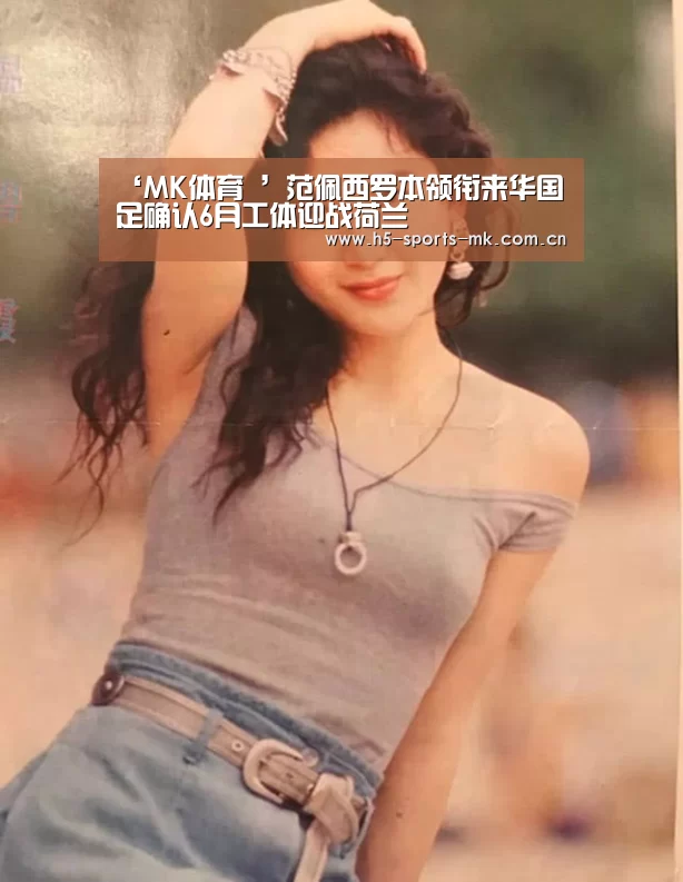 ‘MK体育 ’范佩西罗本领衔来华国足确认6月工体迎战荷兰(图1) MK SPORTS官方网站