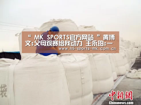“ MK SPORTS官方网站 ”黄博文:父母观赛给我动力 王永珀:一定全力以赴(图3) MK体育