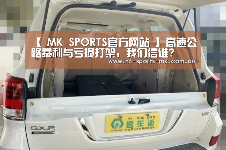 【 MK SPORTS官方网站 】高速公路暴利与亏损打架,我们信谁?(图1) MK SPORTS官方网站