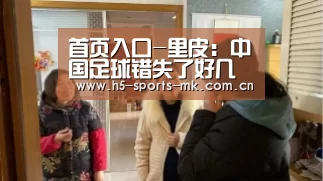 首页入口-里皮:中国足球错失了好几代人成绩并不是唯一的评价标准(图1) MK SPORTS官方网站