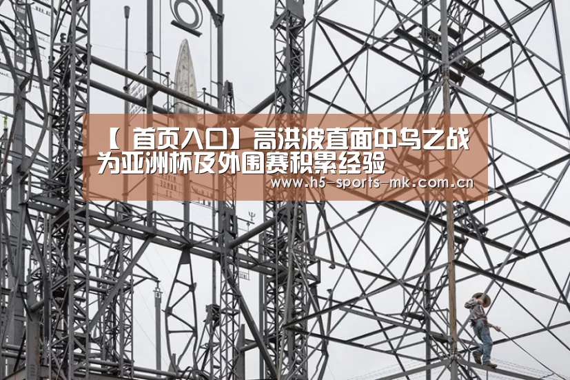 【 首页入口】高洪波直面中乌之战为亚洲杯及外围赛积累经验(图1) MK体育