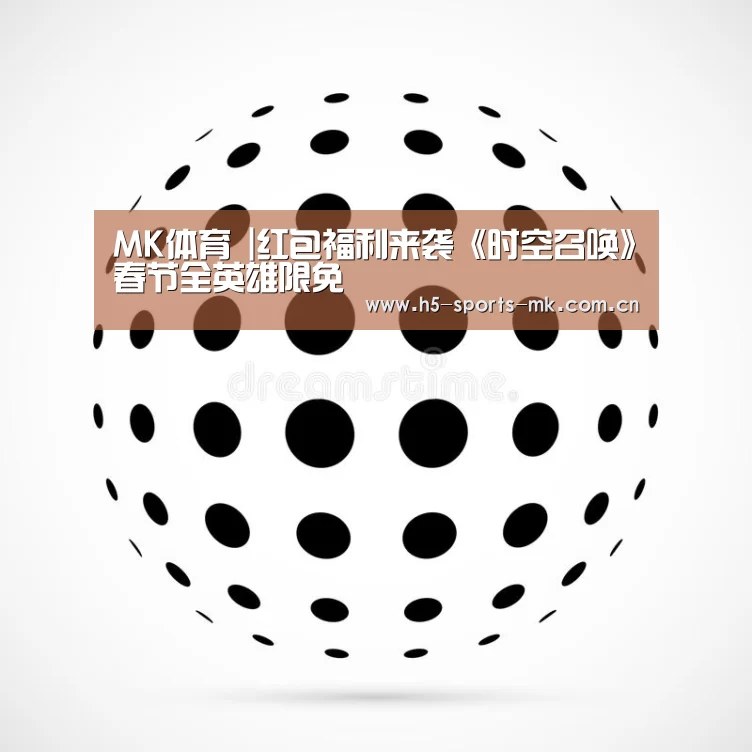 MK体育 |红包福利来袭《时空召唤》春节全英雄限免(图1) MK SPORTS官方网站